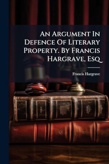 An Argument In Defence Of Literary Property. By Francis Hargrave, Esq