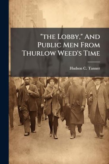 "the Lobby," And Public Men From Thurlow Weed's Time