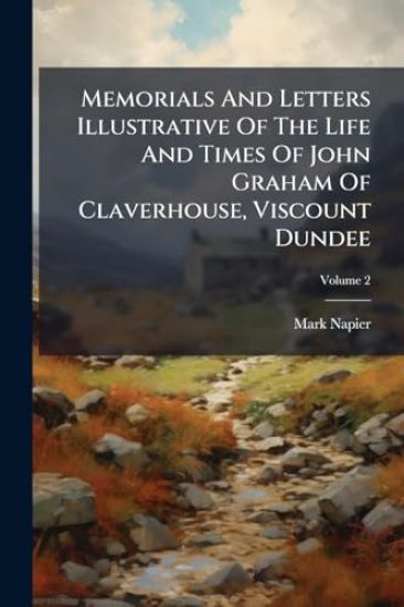 Memorials And Letters Illustrative Of The Life And Times Of John Graham Of Claverhouse, Viscount Dundee
