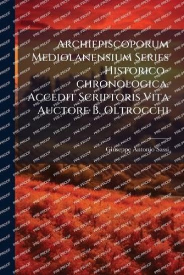 Archiepiscoporum Mediolanensium Series Historico-chronologica. Accedit Scriptoris Vita Auctore B. Oltrocchi