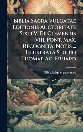 Biblia Sacra Vulgatae Editionis Auctoritate Sixti V. Et Clementis Viii. Pont. Max. Recognita, Notis ... Illustrata Studio Thomae Ag. Erhard