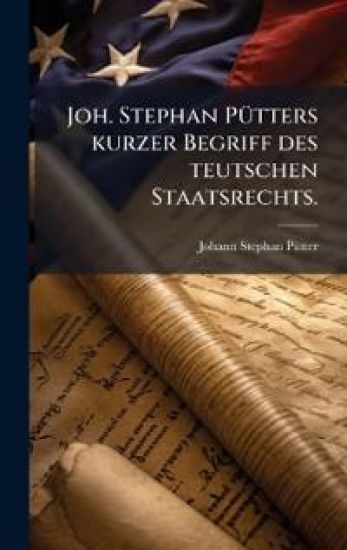 Joh. Stephan PÃ1/4tters kurzer Begriff des teutschen Staatsrechts.