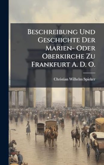Beschreibung Und Geschichte Der Marien- Oder Oberkirche Zu Frankfurt A. D. O.