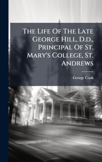 The Life Of The Late George Hill, D.d., Principal Of St. Mary's College, St. Andrews
