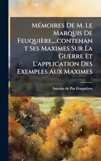 MÃ(c)moires De M. Le Marquis De Feuquière, ...contenant Ses Maximes Sur La Guerre Et L'application Des Exemples Aux Maximes