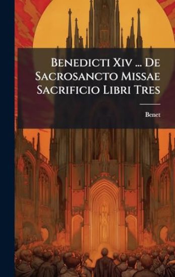 Benedicti Xiv ... De Sacrosancto Missae Sacrificio Libri Tres