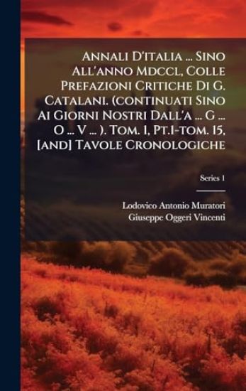 Annali D'italia ... Sino All'anno Mdccl, Colle Prefazioni Critiche Di G. Catalani. (continuati Sino Ai Giorni Nostri Dall'a ... G ... O ... V ... ). Tom. 1, Pt.1-tom. 15, [and] Tavole Cronologiche