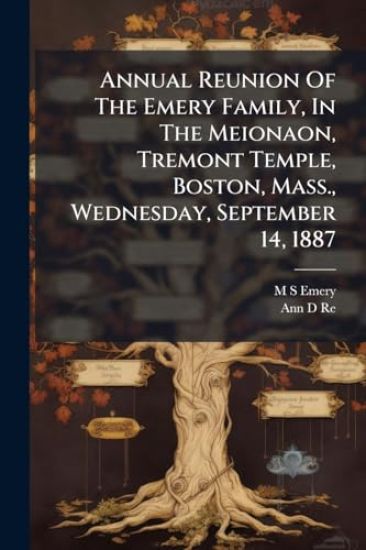 Annual Reunion Of The Emery Family, In The Meionaon, Tremont Temple, Boston, Mass., Wednesday, September 14, 1887