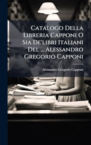 Catalogo Della Libreria Capponi O Sia De'libri Italiani Del ... Alessandro Gregorio Capponi