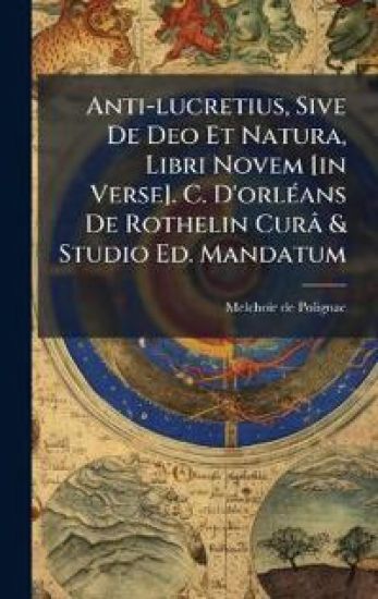 Anti-lucretius, Sive De Deo Et Natura, Libri Novem [in Verse]. C. D'orlÃ(c)ans De Rothelin Curâ & Studio Ed. Mandatum