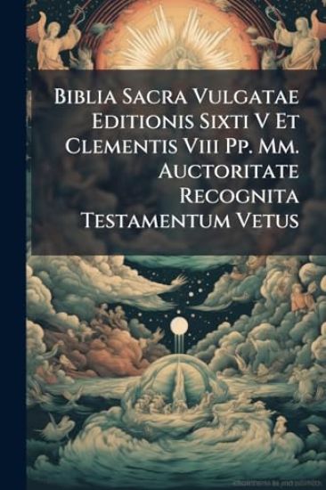 Biblia Sacra Vulgatae Editionis Sixti V Et Clementis Viii Pp. Mm. Auctoritate Recognita Testamentum Vetus