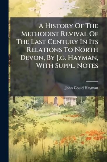 A History Of The Methodist Revival Of The Last Century In Its Relations To North Devon, By J.g. Hayman, With Suppl. Notes