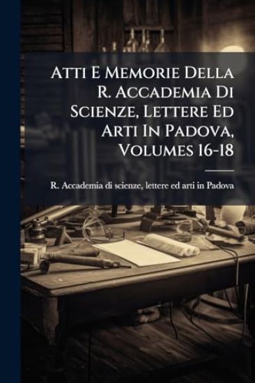 Atti E Memorie Della R. Accademia Di Scienze, Lettere Ed Arti In Padova, Volumes 16-18