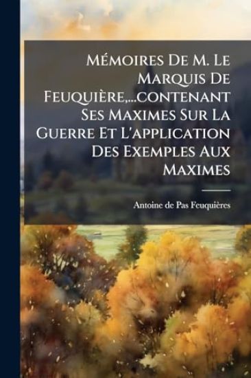 MÃ(c)moires De M. Le Marquis De Feuquière, ...contenant Ses Maximes Sur La Guerre Et L'application Des Exemples Aux Maximes