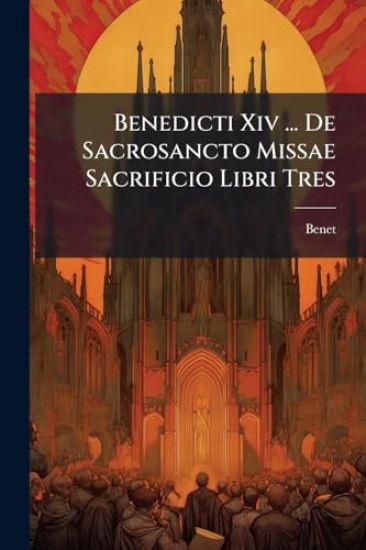 Benedicti Xiv ... De Sacrosancto Missae Sacrificio Libri Tres