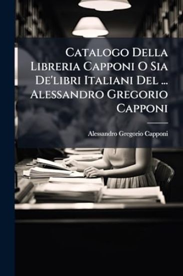 Catalogo Della Libreria Capponi O Sia De'libri Italiani Del ... Alessandro Gregorio Capponi