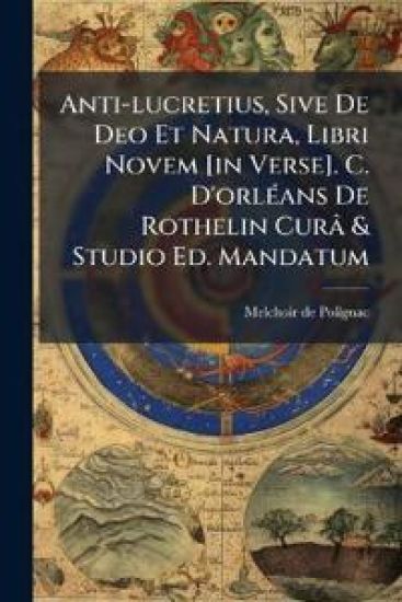 Anti-lucretius, Sive De Deo Et Natura, Libri Novem [in Verse]. C. D'orlÃ(c)ans De Rothelin Curâ & Studio Ed. Mandatum
