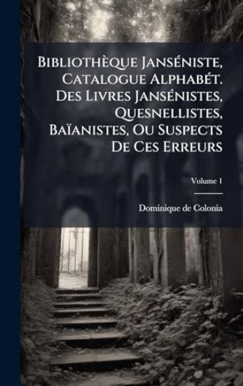 Bibliothèque JansÃ(c)niste, Catalogue AlphabÃ(c)t. Des Livres JansÃ(c)nistes, Quesnellistes, Baïanistes, Ou Suspects De Ces Erreurs