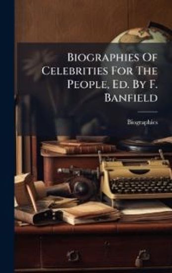Biographies Of Celebrities For The People, Ed. By F. Banfield