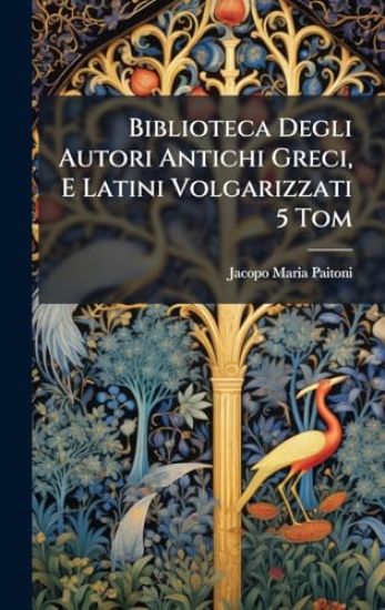Biblioteca Degli Autori Antichi Greci, E Latini Volgarizzati 5 Tom