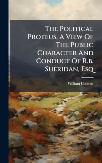 The Political Proteus, A View Of The Public Character And Conduct Of R.b. Sheridan, Esq