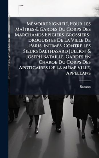MÃ(c)moire SignifiÃ(c), Pour Les MaÃ(R)tres & Gardes Du Corps Des Marchands Epiciers-grossiers-droguistes De La Ville De Paris, IntimÃ(c)s. Contre Les Sieurs Balthasard Julliot & Joseph Bataille, Gardes En Charge Du Corps Des Apoticaires De La MÃame Ville,
