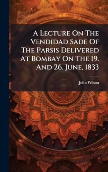 A Lecture On The Vendidad Sade Of The Parsis Delivered At Bombay On The 19. And 26. June, 1833