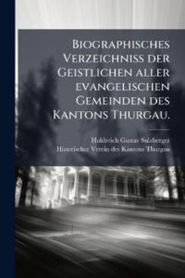 Biographisches Verzeichniss der Geistlichen aller evangelischen Gemeinden des Kantons Thurgau.