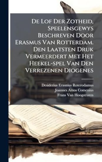 De Lof Der Zotheid, Speelensgewys Beschreven Door Erasmus Van Rotterdam. Den Laatsten Druk Vermeerdert Met Het Heekel-spel Van Den Verrezenen Diogenes
