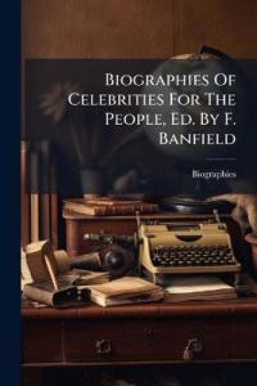Biographies Of Celebrities For The People, Ed. By F. Banfield