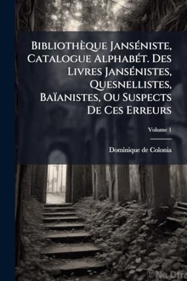 Bibliothèque JansÃ(c)niste, Catalogue AlphabÃ(c)t. Des Livres JansÃ(c)nistes, Quesnellistes, Baïanistes, Ou Suspects De Ces Erreurs