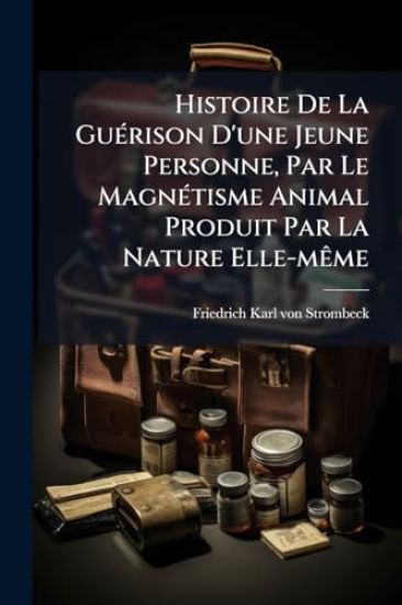Histoire De La GuÃ(c)rison D'une Jeune Personne, Par Le MagnÃ(c)tisme Animal Produit Par La Nature Elle-mÃame