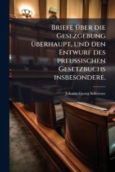 Briefe Ã1/4ber die Gesezgebung Ã1/4berhaupt, und den Entwurf des preuÃ?ischen Gesetzbuchs insbesondere.