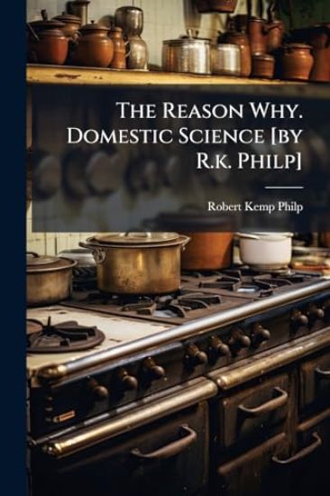The Reason Why. Domestic Science [by R.k. Philp]