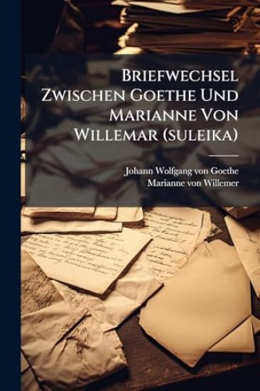 Briefwechsel Zwischen Goethe Und Marianne Von Willemar (suleika)