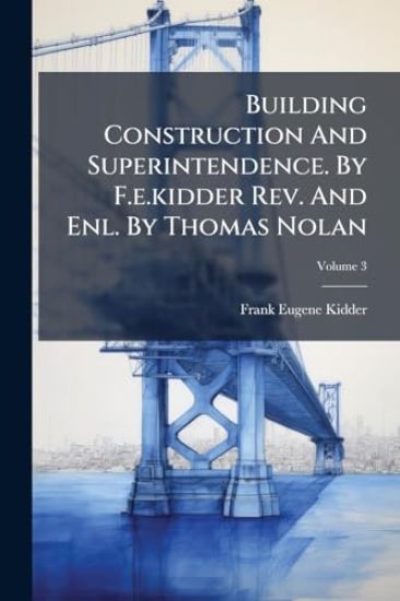 Building Construction And Superintendence. By F.e.kidder Rev. And Enl. By Thomas Nolan