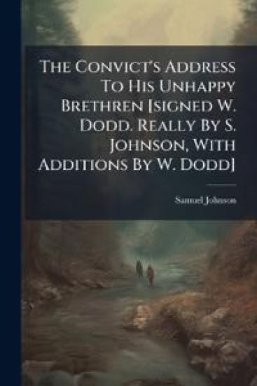 The Convict's Address To His Unhappy Brethren [signed W. Dodd. Really By S. Johnson, With Additions By W. Dodd]