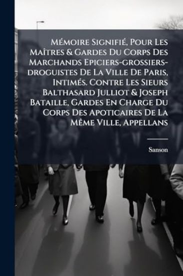 MÃ(c)moire SignifiÃ(c), Pour Les MaÃ(R)tres & Gardes Du Corps Des Marchands Epiciers-grossiers-droguistes De La Ville De Paris, IntimÃ(c)s. Contre Les Sieurs Balthasard Julliot & Joseph Bataille, Gardes En Charge Du Corps Des Apoticaires De La MÃame Ville,