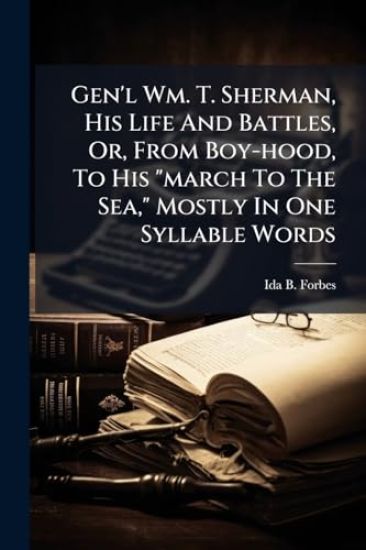 Gen'l Wm. T. Sherman, His Life And Battles, Or, From Boy-hood, To His "march To The Sea," Mostly In One Syllable Words