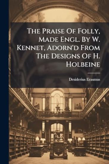 The Praise Of Folly, Made Engl. By W. Kennet, Adorn'd From The Designs Of H. Holbeine