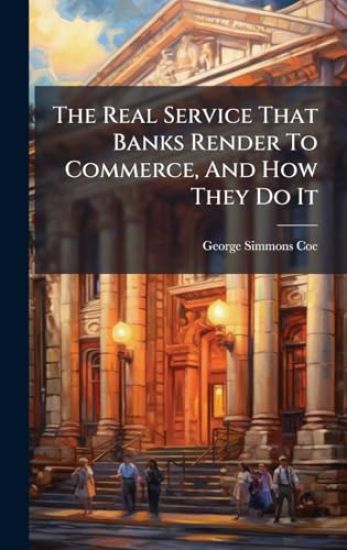 The Real Service That Banks Render To Commerce, And How They Do It