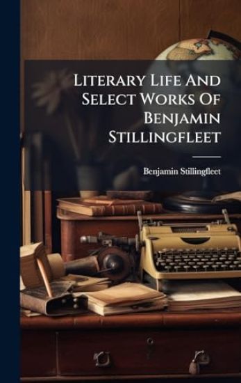 Literary Life And Select Works Of Benjamin Stillingfleet