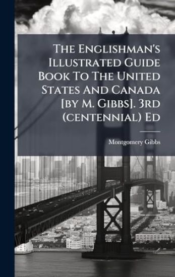 The Englishman's Illustrated Guide Book To The United States And Canada [by M. Gibbs]. 3rd (centennial) Ed
