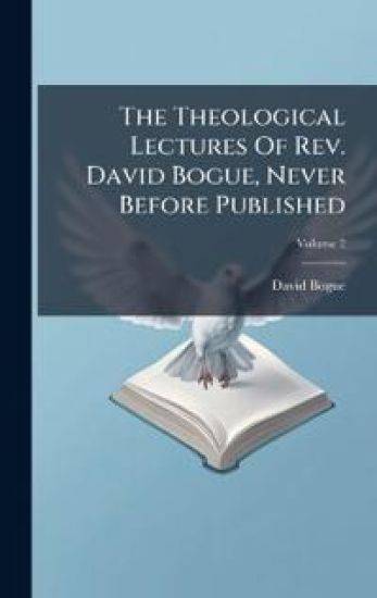 The Theological Lectures Of Rev. David Bogue, Never Before Published