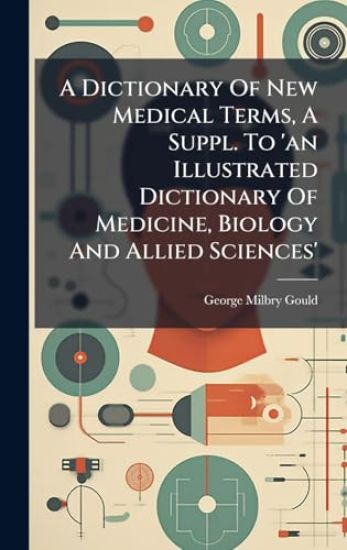 A Dictionary Of New Medical Terms, A Suppl. To 'an Illustrated Dictionary Of Medicine, Biology And Allied Sciences'