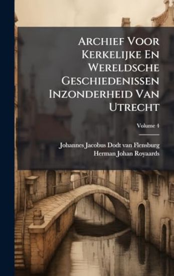 Archief Voor Kerkelijke En Wereldsche Geschiedenissen Inzonderheid Van Utrecht