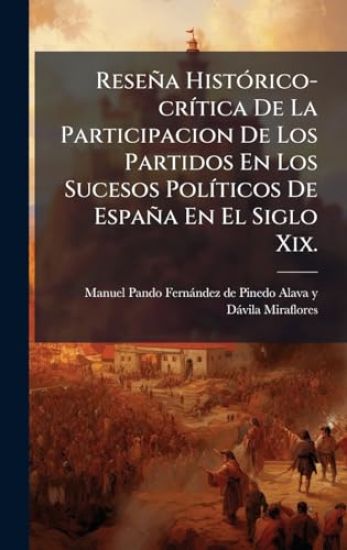 Reseña HistÃ3rico-crÃ-tica De La Participacion De Los Partidos En Los Sucesos PolÃ-ticos De España En El Siglo Xix.