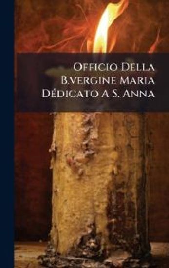 Officio Della B.vergine Maria DÃ(c)dicato A S. Anna