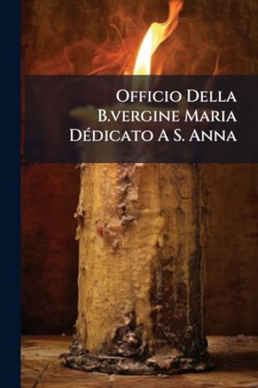 Officio Della B.vergine Maria DÃ(c)dicato A S. Anna