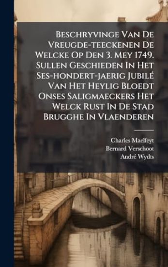 Beschryvinge Van De Vreugde-teeckenen De Welcke Op Den 3. Mey 1749. Sullen Geschieden In Het Ses-hondert-jaerig JubilÃ(c) Van Het Heylig Bloedt Onses Saligmaeckers Het Welck Rust In De Stad Brugghe In Vlaenderen